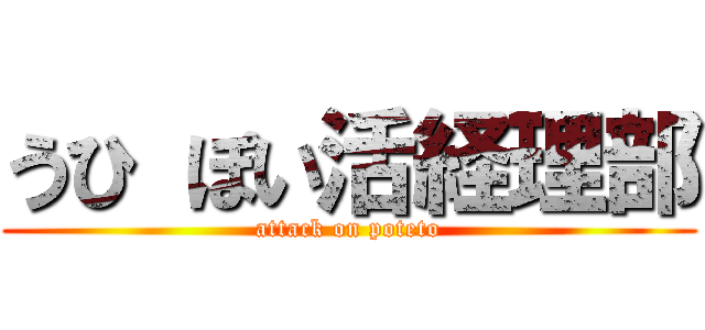 うひ ぽい活経理部 (attack on poteto)