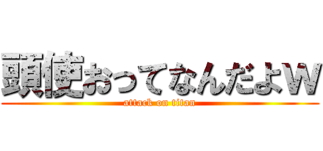 頭使おってなんだよｗ (attack on titan)