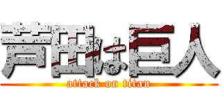 芦田は巨人 (attack on titan)