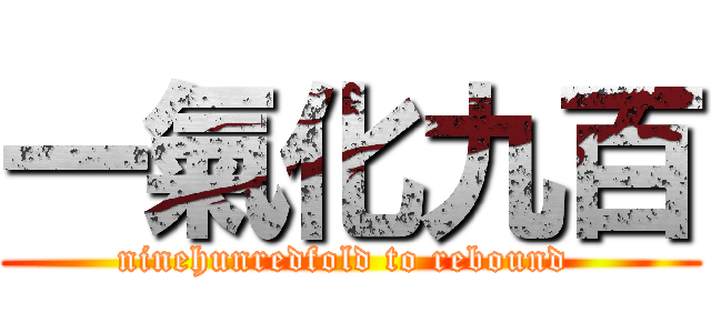 一氣化九百 (ninehunredfold to rebound )