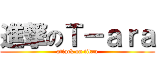 進撃のＴ－ａｒａ (attack on titan)