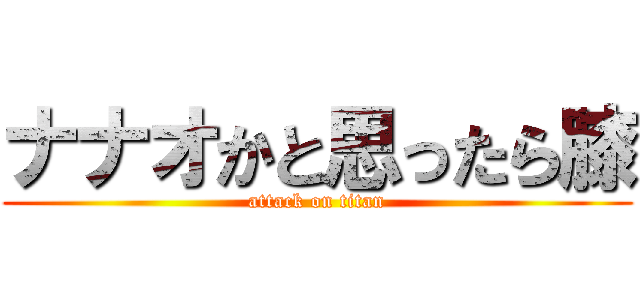 ナナオかと思ったら膝 (attack on titan)