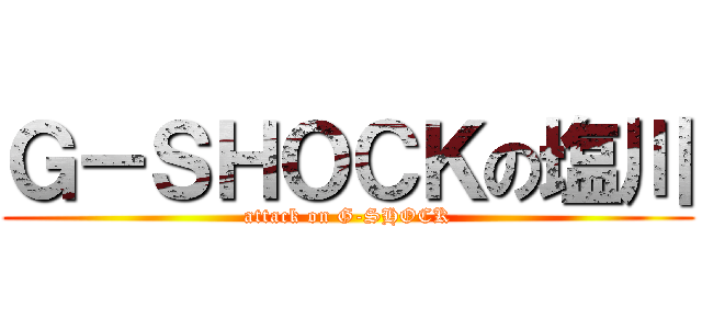 Ｇ－ＳＨＯＣＫの塩川 (attack on G-SHOCK)