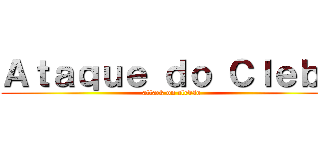 Ａｔａｑｕｅ ｄｏ Ｃｌｅｂｅ (attack on clebão)