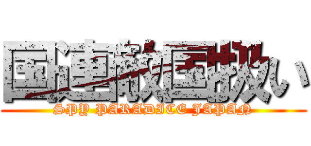 国連敵国扱い (SPY PARADICE JAPAN)