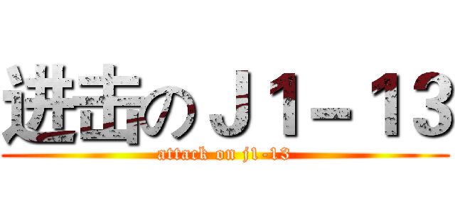进击のＪ１－１３ (attack on j1-13)