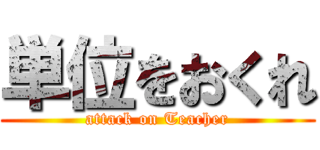 単位をおくれ (attack on Teacher)