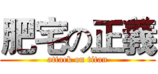 肥宅の正義 (attack on titan)