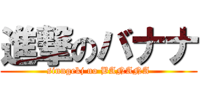 進撃のバナナ (sinngekj no BANANA)
