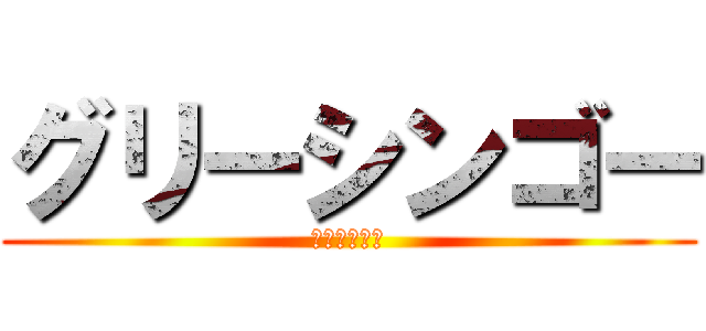 グリーシンゴー (の奇妙な冒険)