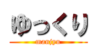 ゆっくり (manjyu)