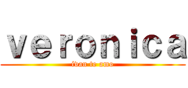 ｖｅｒｏｎｉｃａ (ivan te amo)
