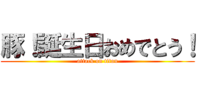 豚！誕生日おめでとう！ (attack on titan)