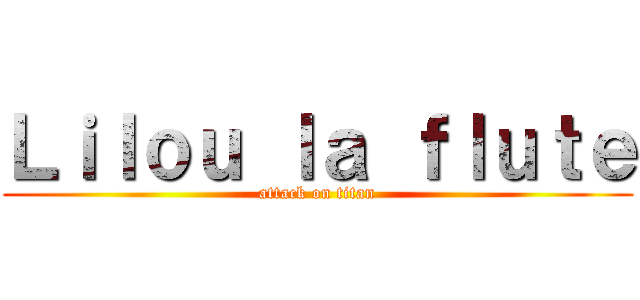 Ｌｉｌｏｕ ｌａ ｆｌｕｔｅ (attack on titan)