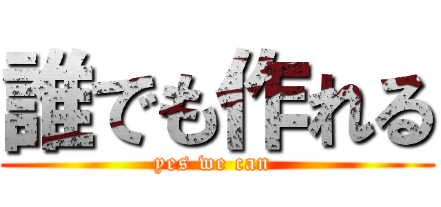 誰でも作れる (yes we can )