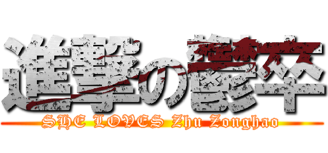 進撃の鬱卒 (SHE LOVES Zhu Zonghao)