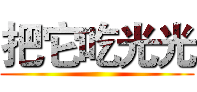 把它吃光光 ()