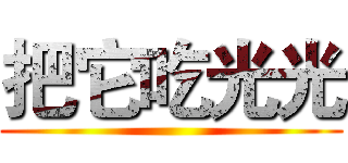 把它吃光光 ()