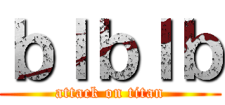 ｂｌｂｌｂ (attack on titan)