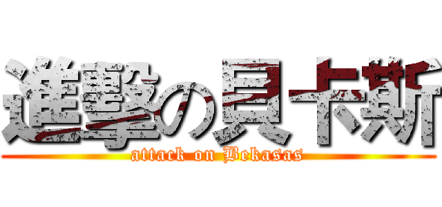 進擊の貝卡斯 (attack on Bekasas)