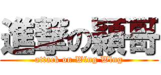 進撃の穎哥 (attack on Wlng Wlng)