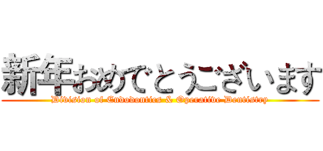 新年おめでとうございます (Division of Endodontics & Operative Dentistry)