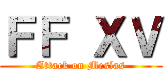 ＦＦ ＸＶ (Attack on Mesías)