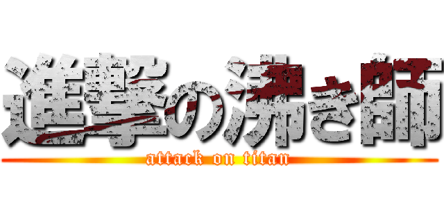 進撃の沸き師 (attack on titan)