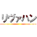 リヴァハン ()