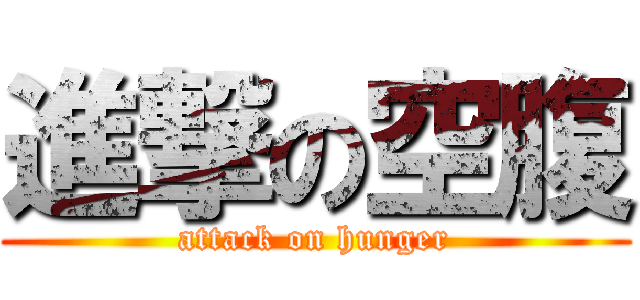 進撃の空腹 (attack on hunger)