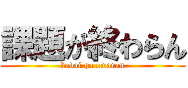 課題が終わらん (kadai ga owaran)