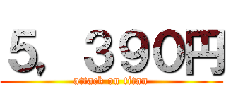 ５，３９０円 (attack on titan)