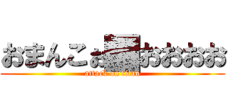 おまんこぉ█おおおお (attack on titan)