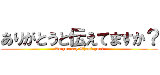 ありがとうと伝えてますか？ (Do you say Thank you?)