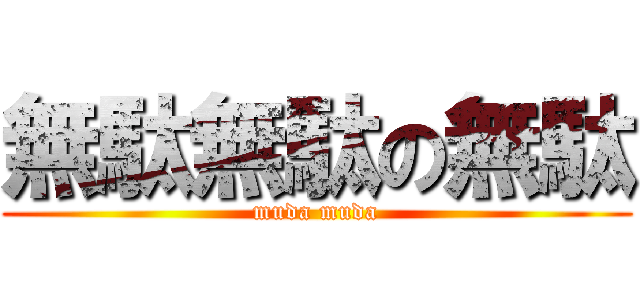 無駄無駄の無駄 (muda muda)