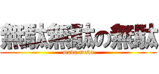 無駄無駄の無駄 (muda muda)