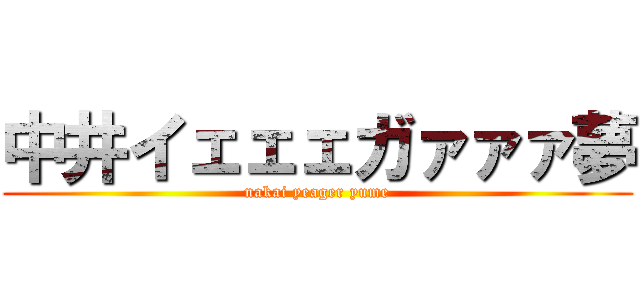 中井イェェェガァァァ夢 (nakai yeager yume)