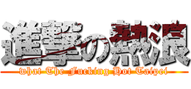 進撃の熱浪 (what The Fucking Hot Taipei)