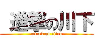  進撃の川下 (attack on titan)