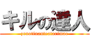 キルの達人 (zenotinanteatarimae)