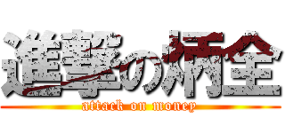 進撃の炳全 (attack on money)