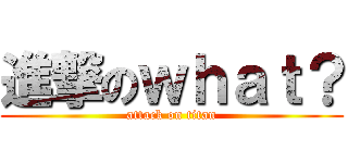 進撃のｗｈａｔ？ (attack on titan)