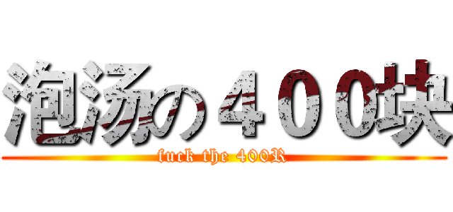 泡汤の４００块 (fuck the 400R)