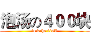 泡汤の４００块 (fuck the 400R)