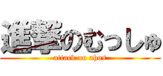 進撃のむっしゅ (attack on ahos)