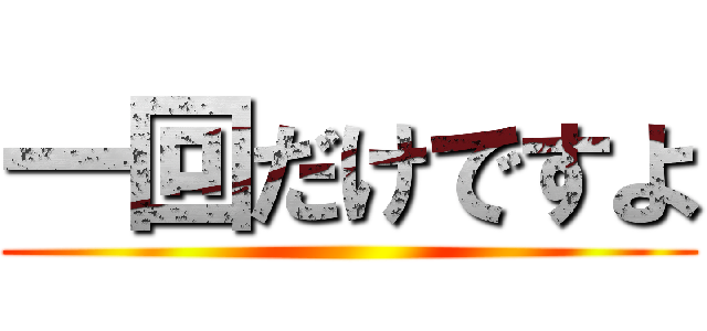 一回だけですよ ()
