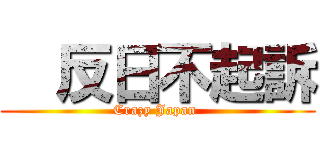   反日不起訴 (Crazy Japan )