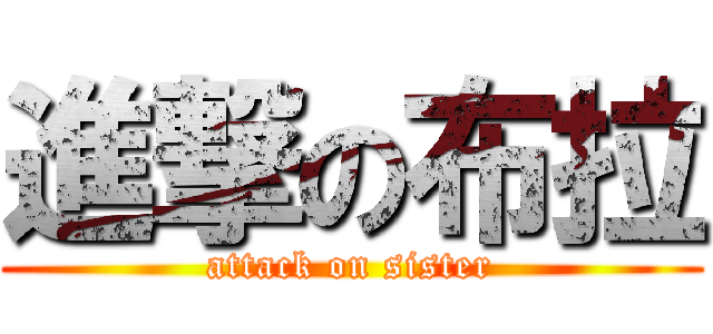 進撃の布拉 (attack on sister)