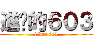進擊的６０３ (i love 603)