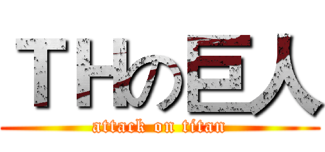 ＴＨの巨人 (attack on titan)